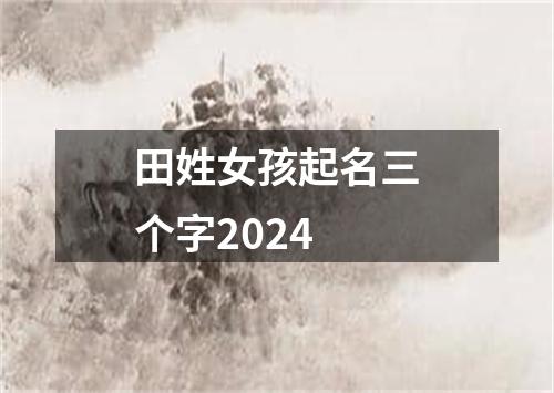 田姓女孩起名三个字2024