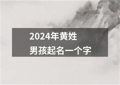 2024年黄姓男孩起名一个字