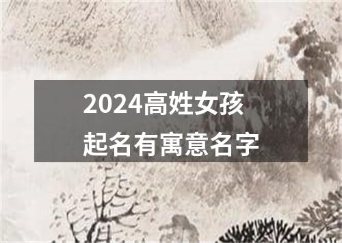 2024高姓女孩起名有寓意名字