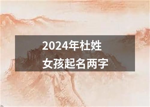 2024年杜姓女孩起名两字