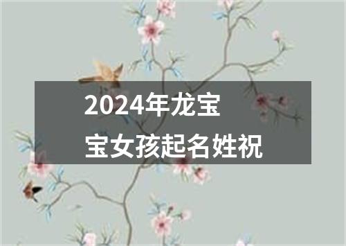 2024年龙宝宝女孩起名姓祝