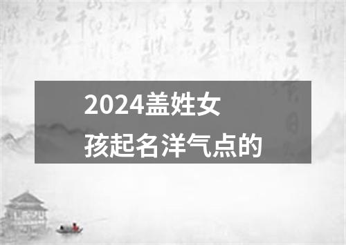 2024盖姓女孩起名洋气点的