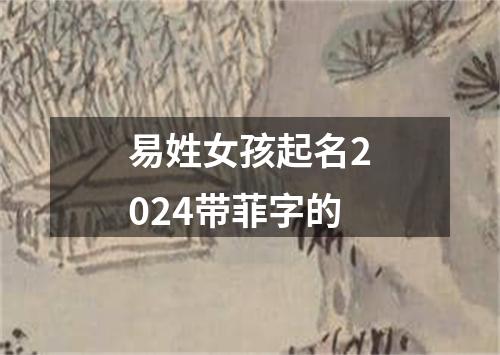 易姓女孩起名2024带菲字的