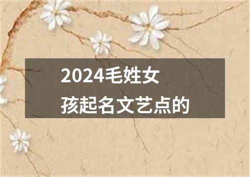 2024毛姓女孩起名文艺点的