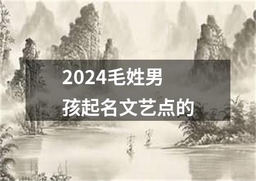 2024毛姓男孩起名文艺点的