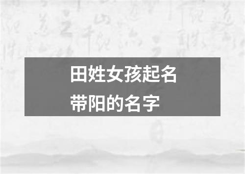 田姓女孩起名带阳的名字