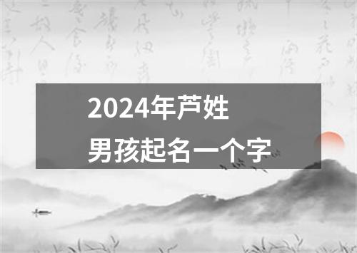 2024年芦姓男孩起名一个字