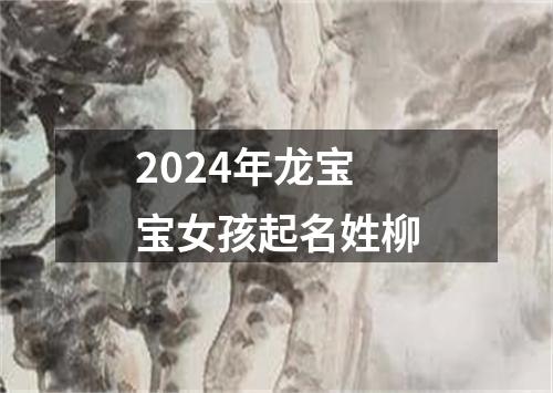 2024年龙宝宝女孩起名姓柳