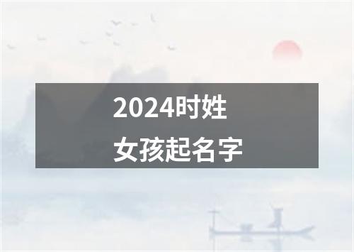 2024时姓女孩起名字