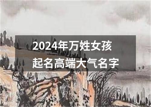 2024年万姓女孩起名高端大气名字