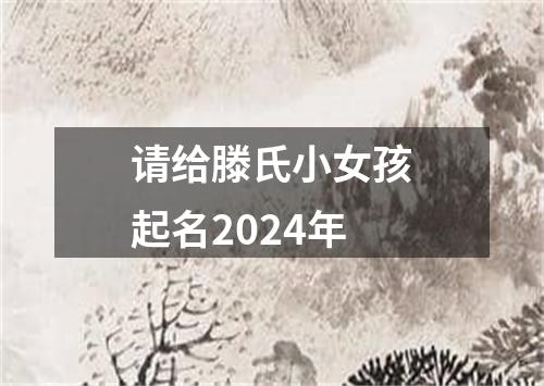 请给滕氏小女孩起名2024年