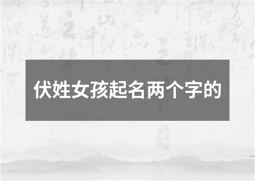 伏姓女孩起名两个字的