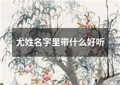 尤姓名字里带什么好听