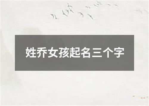 姓乔女孩起名三个字