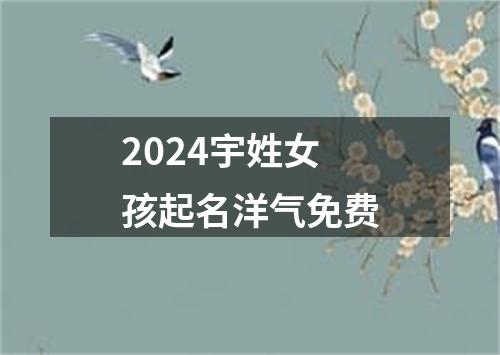 2024宇姓女孩起名洋气免费