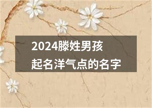 2024滕姓男孩起名洋气点的名字