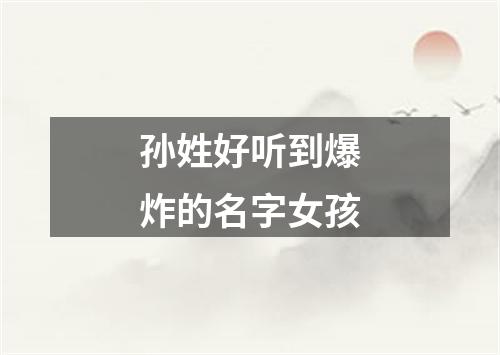 孙姓好听到爆炸的名字女孩