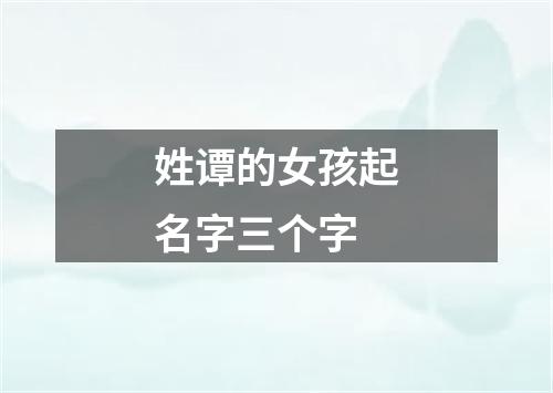 姓谭的女孩起名字三个字