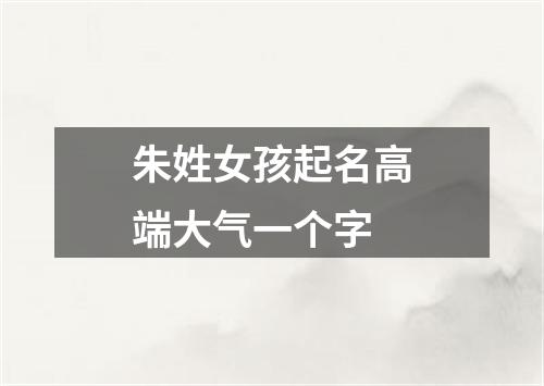 朱姓女孩起名高端大气一个字