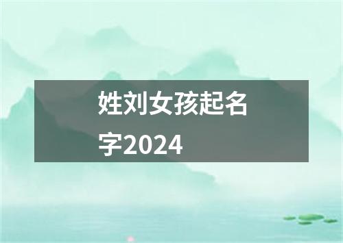 姓刘女孩起名字2024