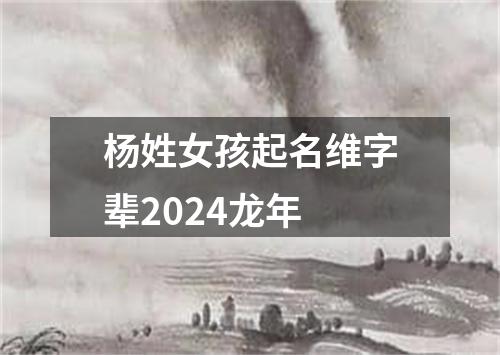 杨姓女孩起名维字辈2024龙年