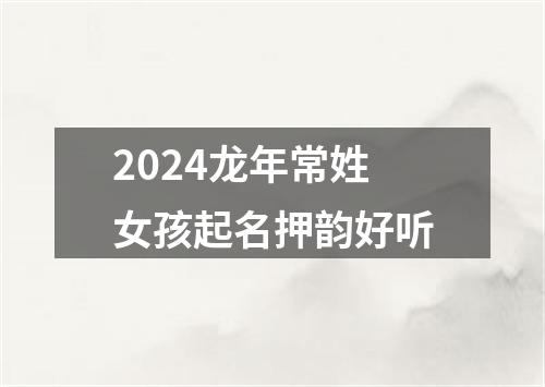 2024龙年常姓女孩起名押韵好听