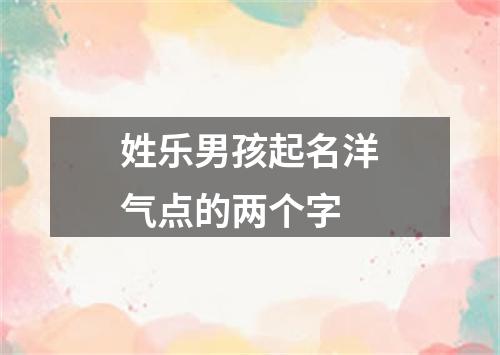 姓乐男孩起名洋气点的两个字