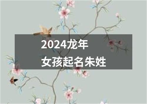 2024龙年女孩起名朱姓