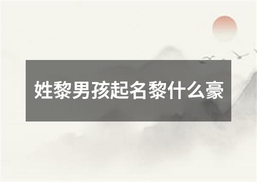 姓黎男孩起名黎什么豪