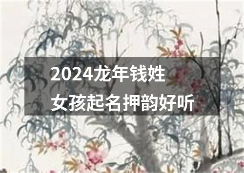 2024龙年钱姓女孩起名押韵好听