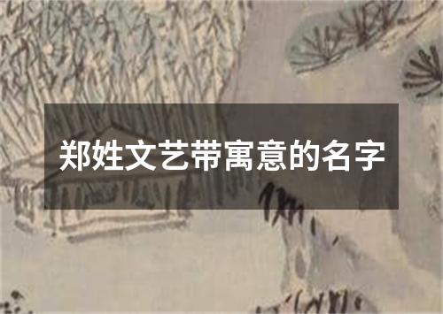 郑姓文艺带寓意的名字