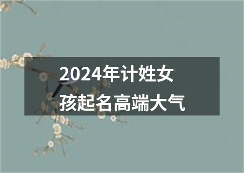 2024年计姓女孩起名高端大气