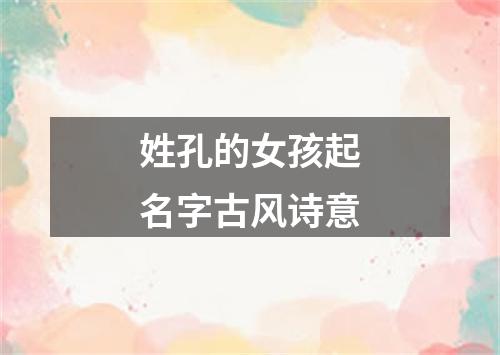 姓孔的女孩起名字古风诗意