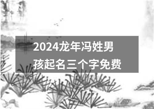 2024龙年冯姓男孩起名三个字免费