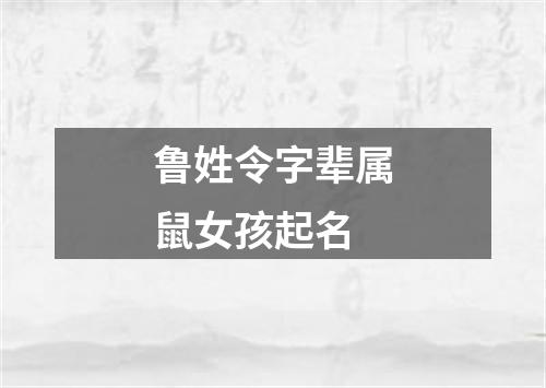 鲁姓令字辈属鼠女孩起名