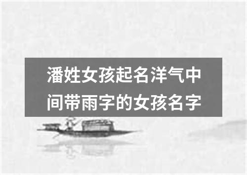 潘姓女孩起名洋气中间带雨字的女孩名字