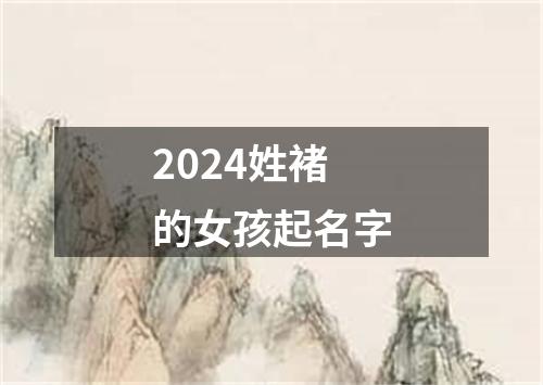 2024姓褚的女孩起名字