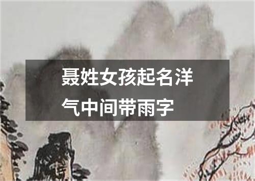 聂姓女孩起名洋气中间带雨字