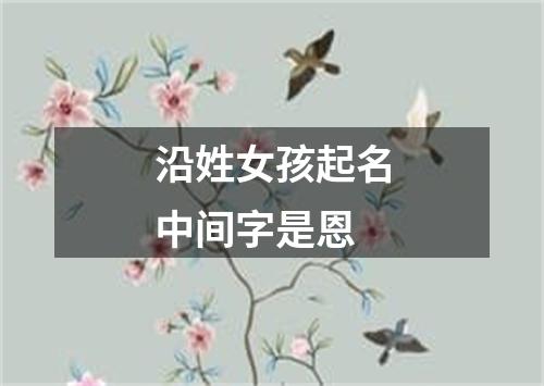 沿姓女孩起名中间字是恩