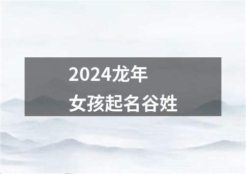 2024龙年女孩起名谷姓