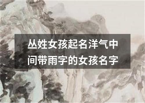 丛姓女孩起名洋气中间带雨字的女孩名字