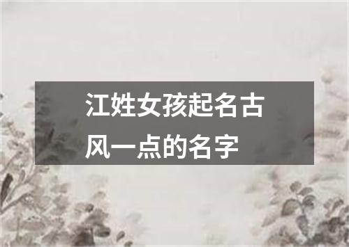 江姓女孩起名古风一点的名字