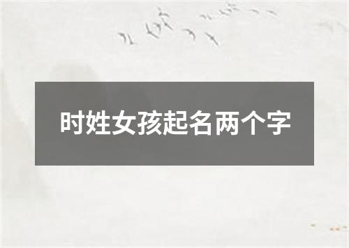 时姓女孩起名两个字