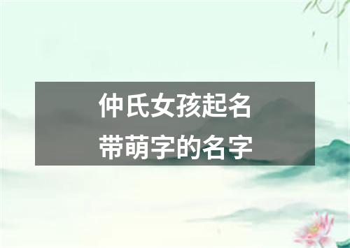 仲氏女孩起名带萌字的名字