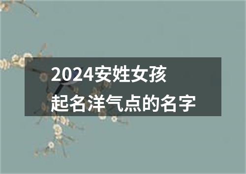 2024安姓女孩起名洋气点的名字