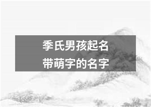 季氏男孩起名带萌字的名字