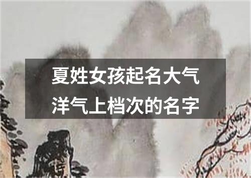 夏姓女孩起名大气洋气上档次的名字