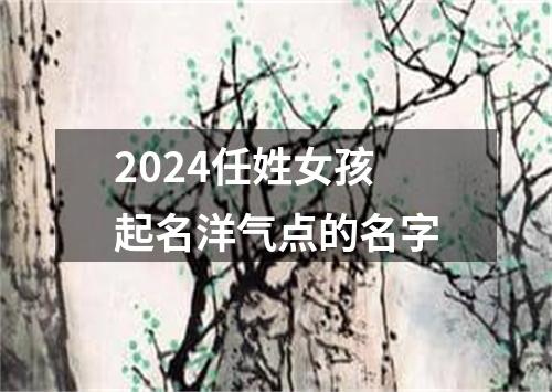 2024任姓女孩起名洋气点的名字