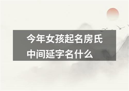 今年女孩起名房氏中间延字名什么