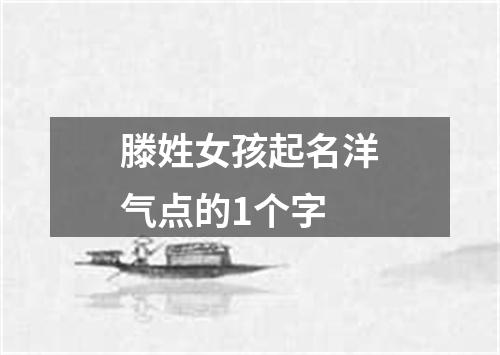 滕姓女孩起名洋气点的1个字